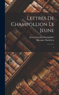 Lettres de Champollion le jeune: 1 - Champollion, Jean-Franois, and Hartleben, Hermine