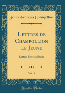 Lettres de Champollion Le Jeune, Vol. 1: Lettres crites d'Italie (Classic Reprint)