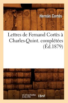 Lettres de Fernand Cort?s ? Charles-Quint. Compl?t?es (?d.1879) - Cort?s, Hernn