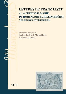 Lettres de Franz Liszt: a la Princesse Marie de Hohenlohe-Schillingsfurst Nee de Sayn-Wittgenstein - Pocknell, Pauline (Editor), and Haine, Malou (Editor), and Dufetel, Nicolas (Editor)