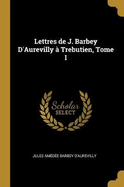 Lettres de J. Barbey d'Aurevilly ? Trebutien, Tome I