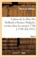 Lettres de la Mise Du Deffand ? Horace Walpole, ?crites Dans Les Ann?es 1766 ? 1780. Tome 1: ; Auxquelles Sont Jointes Des Lettres de Mme Du Deffand ? Voltaire...