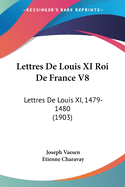 Lettres De Louis XI Roi De France V8: Lettres De Louis XI, 1479-1480 (1903)