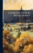 Lettres De Louis Xi, Roi De France