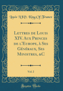 Lettres de Louis XIV. Aux Princes de l'Europe, ? Ses G?n?raux, Ses Ministres, &c, Vol. 2 (Classic Reprint)