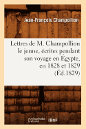 Lettres de M. Champollion Le Jeune, ?crites Pendant Son Voyage En ?gypte, En 1828 Et 1829 (?d.1829)