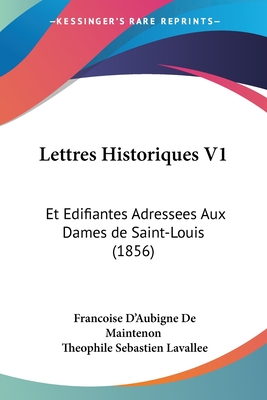 Lettres Historiques V1: Et Edifiantes Adressees Aux Dames de Saint-Louis (1856) - De Maintenon, Francoise D'Aubigne, and Lavallee, Theophile Sebastien (Editor)