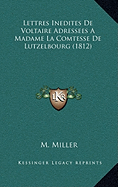 Lettres Inedites de Voltaire Adressees a Madame La Comtesse de Lutzelbourg (1812)