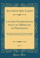 Lettres Interessantes Pour Les Medecins de Profession, Vol. 1: Utile Aux Ecclesiastiques Qui Veulent S'Appliquer a la Medecine, Et Curieuses Pour Tout Lecteur (Classic Reprint)