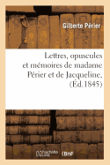 Lettres, Opuscules Et M?moires de Madame P?rier Et de Jacqueline, (?d.1845)