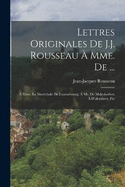 Lettres Originales De J.J. Rousseau  Mme. De ...:  Mme. La Marchale De Luxembourg;  Mr. De Malesherbes;  D'alembert, Etc