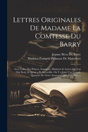 Lettres Originales de Madame La Comtesse Du Barry: Avec Celles Des Princes, Seigneurs, Ministres & Autres, Qui Lui Ont Ecrit, & Qu'on a Pu Recueillir. on y a Joint Une Grande Quantite de Notes Amusantes & Instructives, ...