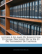 Lettres ? Ses Amis De Bonstetten Et Gleim: Pr?c?d?es De La Vie Et Du Testament De L'auteur