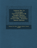 Lettres Sur La Ceramique: Correspondance de Jacques Hustin, Faiencier Bordelais (1715-1720)