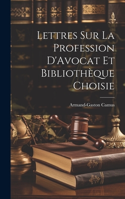 Lettres Sur La Profession D'Avocat Et Bibliotheque Choisie - Camus, Armand-Gaston