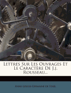 Lettres Sur Les Ouvrages Et Le Caract?re de J.J. Rousseau...