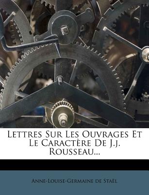 Lettres Sur Les Ouvrages Et Le Caract?re de J.J. Rousseau... - Stael, Anne-Louise-Germaine De