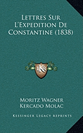 Lettres Sur L'Expedition De Constantine (1838) - Wagner, Moritz, and Molac, Kercado (Translated by)