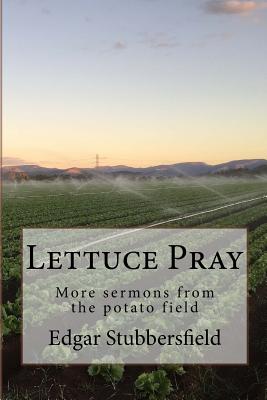 Lettuce Pray: More sermons from the potato field - Stubbersfield, Edgar