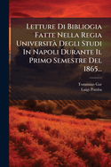 Letture Di Bibliogia Fatte Nella Regia Universit Degli Studi In Napoli Durante Il Primo Semestre Del 1865...