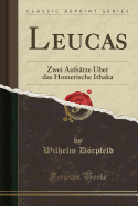 Leucas: Zwei Aufstze ber Das Homerische Ithaka (Classic Reprint)