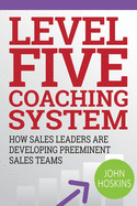 Level Five Coaching System: How Sales Leaders Are Developing Preeminent Sales Teams