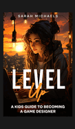 Level Up: A Kids Guide to Becoming a Game Designer