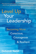 Level Up Your Leadership: Becoming More Conscious, Courageous & Resilient