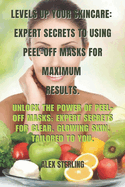 Level Up Your Skincare: Expert Secrets to Using Peel-Off Masks for Maximum Results: Unlock the Power of Peel-Off Masks: Expert Secrets for Clear, Glowing Skin, Tailored to You.