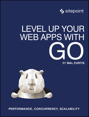 Level Up Your Web Apps with Go: Performance, Concurrency, Scalability - Curtis, Mal
