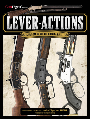 Lever-Actions: A Tribute to the All-American Rifle - Editors, Gun Digest and Recoil (Compiled by)