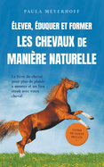 ?lever, ?duquer et former les chevaux de mani?re naturelle: Le livre du cheval pour plus de plaisir ? monter et un lien ?troit avec votre cheval - guide de sant? inclus