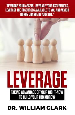 Leverage: Taking Advantage of your Right-Now to Build your Tomorrow - Clark, William, Professor