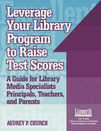 Leverage Your Library Program to Help Raise Test Scores: A Guide for Library Media Specialists, Principals, Teachers, and Parents