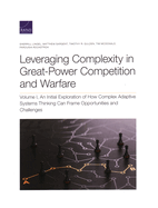 Leveraging Complexity in Great-Power Competition and Warfare: An Initial Exploration of How Complex Adaptive Systems Thinking Can Frame Opportunities and Challenges, Volume I