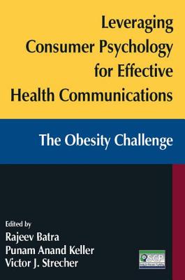 Leveraging Consumer Psychology for Effective Health Communications: The Obesity Challenge: The Obesity Challenge - Batra, Rajeev, and Strecher, Victor J, and Keller, Punam Anand