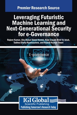 Leveraging Futuristic Machine Learning and Next-Generational Security for e-Governance - Kumar, Rajeev (Editor), and Abdul Hamid, Abu Bakar (Editor), and Ya'akub, Noor Inayah Binti (Editor)