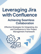 Leveraging Jira with Confluence: Achieving Seamless Collaboration: Effective Strategies for Integrating Jira and Confluence in Your Project Management Framework