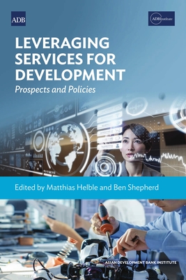 Leveraging Services for Development: Prospects and Policies - Helble, Matthias (Editor), and Shepherd, Ben (Editor)