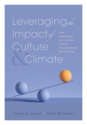 Leveraging the Impact of Culture and Climate: Deep, Significant, and Lasting Change in Classrooms and Schools (School Improvement Ideas for Driving Change and Creating a Positive School Culture) - Gruenert, Steve, and Whitaker, Todd
