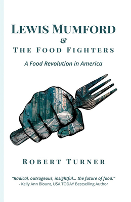 Lewis Mumford and the Food Fighters: A Food Revolution in America - Turner, Robert