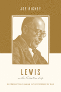 Lewis on the Christian Life: Becoming Truly Human in the Presence of God
