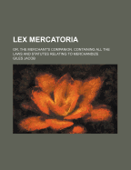 Lex Mercatoria; Or, the Merchant's Companion. Containing All the Laws and Statutes Relating to Merchandize