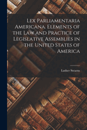 Lex Parliamentaria Americana. Elements of the Law and Practice of Legislative Assemblies in the United States of America