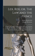 Lex, Rex, or, The Law and the Prince: a Dispute for the Just Prerogative of King and People, Containing the Reasons and Causes of the Most Necessary Defensive Wars of the Kingdom of Scotland and of Their Expedition for the Aid and Help of Their Dear...