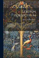 Lexcion Herodoteum: Quo Et Styli Herodotei Universa Ratio Enucleate Explicatur Et Quam Plurimi Musarum Loci Ex Professo Illustrantur, Passim Etiam Partim Graeca Lectio Partim Versio Latina Quas Offert Argentoratensis Editio Vel Vindicatur Vel Emendatur