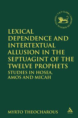 Lexical Dependence and Intertextual Allusion in the Septuagint of the Twelve Prophets: Studies in Hosea, Amos and Micah - Theocharous, Myrto, and Quick, Laura (Editor), and Vayntrub, Jacqueline (Editor)