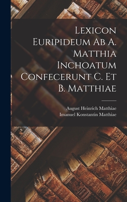 Lexicon Euripideum AB A. Matthia Inchoatum Confecerunt C. Et B. Matthiae - Matthiae, August Heinrich, and Matthiae, Imanuel Konstantin