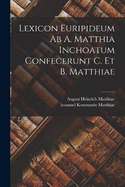 Lexicon Euripideum Ab A. Matthia Inchoatum Confecerunt C. Et B. Matthiae