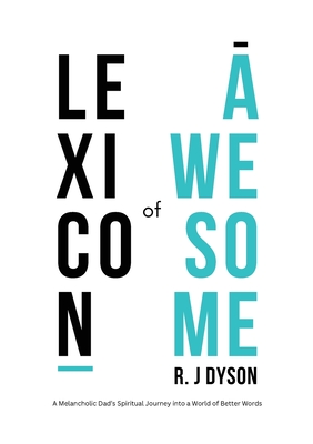 Lexicon of Awesome: A Melancholic Dad's Spiritual Journey Into a World of Better Words - Dyson, R J